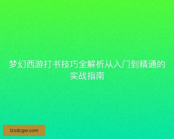 梦幻西游打书技巧全解析从入门到精通的实战指南