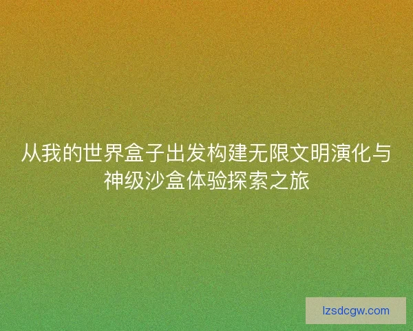从我的世界盒子出发构建无限文明演化与神级沙盒体验探索之旅