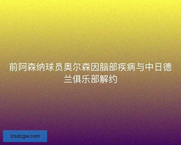 前阿森纳球员奥尔森因脑部疾病与中日德兰俱乐部解约