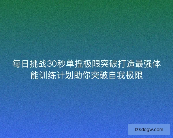 每日挑战30秒单摇极限突破打造最强体能训练计划助你突破自我极限