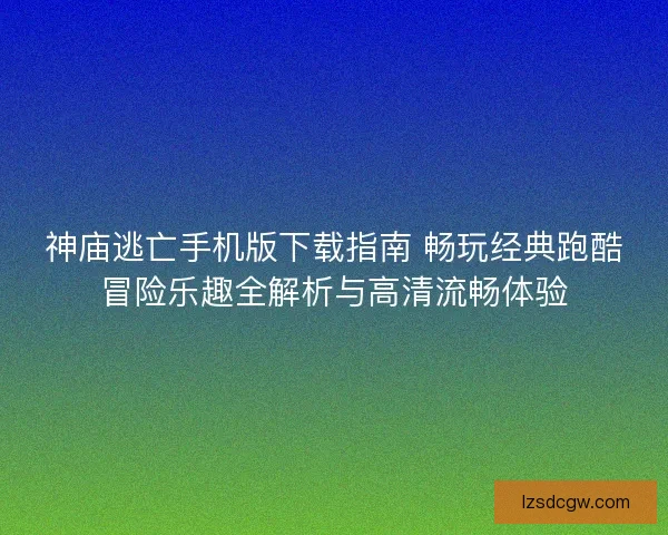 神庙逃亡手机版下载指南 畅玩经典跑酷冒险乐趣全解析与高清流畅体验