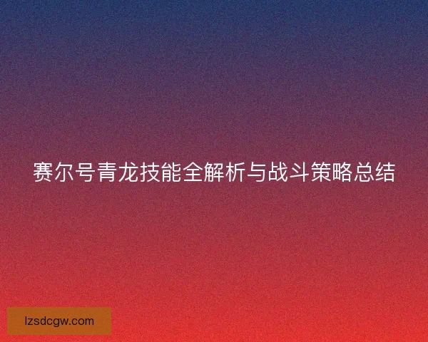赛尔号青龙技能全解析与战斗策略总结