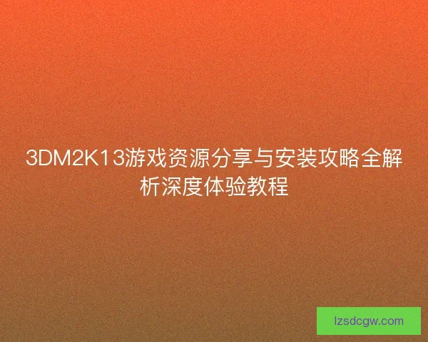 3DM2K13游戏资源分享与安装攻略全解析深度体验教程 3DM2K13游戏资源分享与安装攻略全解析深度体验教程